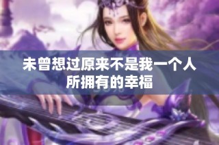 未曾想过原来不是我一个人所拥有的幸福