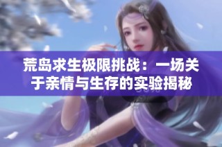 荒岛求生极限挑战：一场关于亲情与生存的实验揭秘