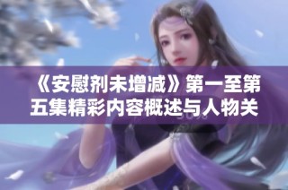 《安慰剂未增减》第一至第五集精彩内容概述与人物关系解析