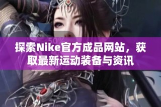 探索Nike官方成品网站，获取最新运动装备与资讯