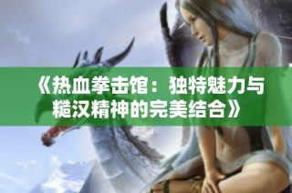 《热血拳击馆：独特魅力与糙汉精神的完美结合》