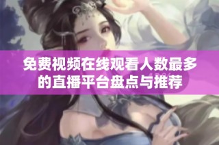 免费视频在线观看人数最多的直播平台盘点与推荐