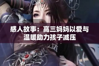 感人故事：高三妈妈以爱与温暖助力孩子减压