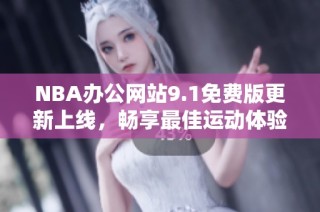 NBA办公网站9.1免费版更新上线，畅享最佳运动体验