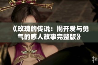 《玫瑰的传说：揭开爱与勇气的感人故事完整版》