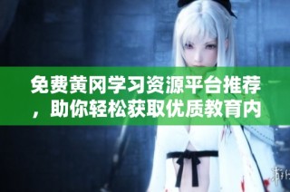 免费黄冈学习资源平台推荐，助你轻松获取优质教育内容