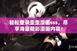 轻松登录歪歪漫画sss，尽享海量精彩漫画内容！