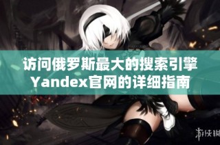 访问俄罗斯最大的搜索引擎Yandex官网的详细指南