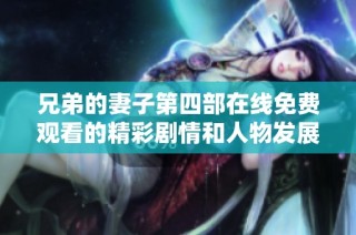 兄弟的妻子第四部在线免费观看的精彩剧情和人物发展解析
