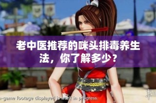 老中医推荐的咪头排毒养生法，你了解多少？