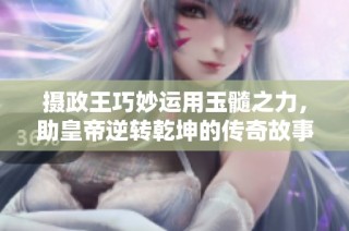 摄政王巧妙运用玉髓之力，助皇帝逆转乾坤的传奇故事
