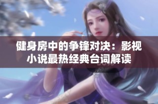 健身房中的争锋对决：影视小说最热经典台词解读