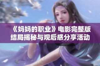 《妈妈的职业》电影完整版结局揭秘与观后感分享活动等你来参与
