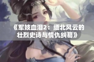 《军妓血泪2：缅北风云的壮烈史诗与情仇纠葛》
