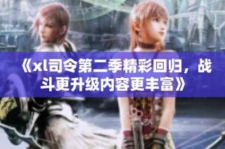 《xl司令第二季精彩回归，战斗更升级内容更丰富》