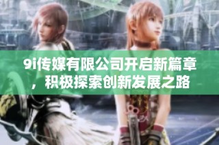 9i传媒有限公司开启新篇章，积极探索创新发展之路