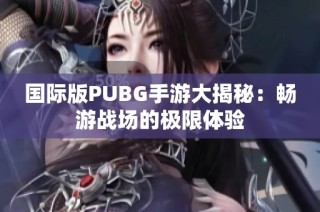 国际版PUBG手游大揭秘：畅游战场的极限体验