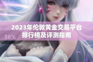 2023年伦敦黄金交易平台排行榜及评测指南