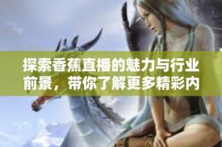 探索香蕉直播的魅力与行业前景，带你了解更多精彩内容