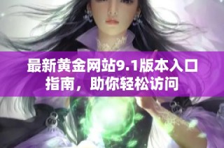 最新黄金网站9.1版本入口指南，助你轻松访问