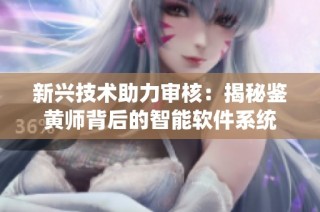 新兴技术助力审核：揭秘鉴黄师背后的智能软件系统