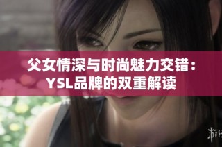 父女情深与时尚魅力交错：YSL品牌的双重解读