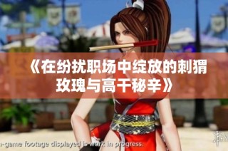 《在纷扰职场中绽放的刺猬玫瑰与高干秘辛》