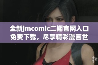全新jmcomic二期官网入口免费下载，尽享精彩漫画世界！