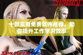 十款实用免费软件推荐，助你提升工作学习效率