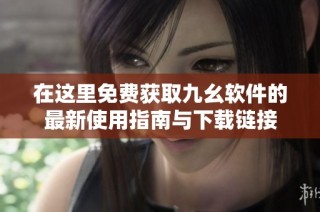 在这里免费获取九幺软件的最新使用指南与下载链接