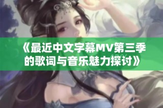 《最近中文字幕MV第三季的歌词与音乐魅力探讨》