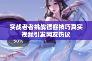 实战老者挑战镖客技巧真实视频引发网友热议