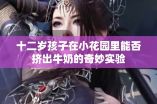 十二岁孩子在小花园里能否挤出牛奶的奇妙实验