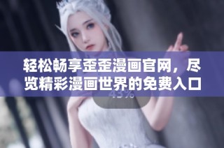 轻松畅享歪歪漫画官网，尽览精彩漫画世界的免费入口