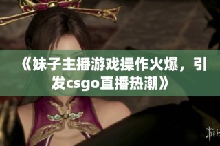 《妹子主播游戏操作火爆，引发csgo直播热潮》