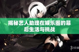 揭秘艺人助理在娱乐圈的幕后生活与挑战