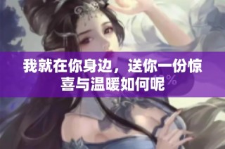 我就在你身边，送你一份惊喜与温暖如何呢