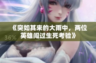 《突如其来的大雨中，两位英雄闯过生死考验》
