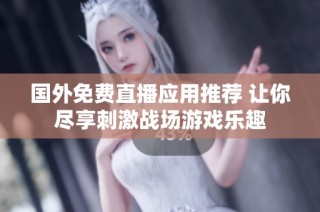 国外免费直播应用推荐 让你尽享刺激战场游戏乐趣