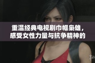 重温经典电视剧巾帼枭雄，感受女性力量与抗争精神的伟大故事