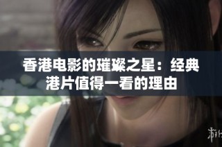 香港电影的璀璨之星：经典港片值得一看的理由