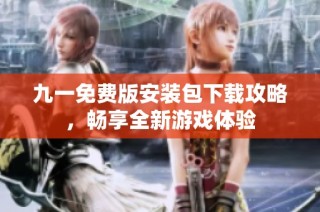 九一免费版安装包下载攻略，畅享全新游戏体验
