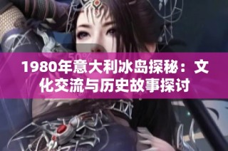 1980年意大利冰岛探秘：文化交流与历史故事探讨