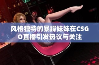 风格独特的暴躁妹妹在CSGO直播引发热议与关注
