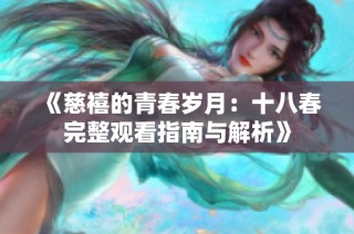 《慈禧的青春岁月：十八春完整观看指南与解析》