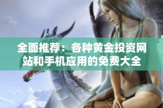 全面推荐：各种黄金投资网站和手机应用的免费大全
