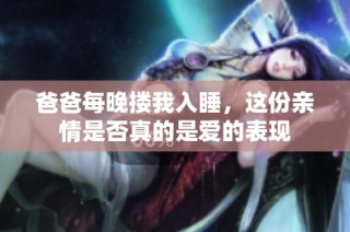 爸爸每晚搂我入睡，这份亲情是否真的是爱的表现