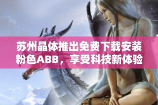 苏州晶体推出免费下载安装粉色ABB，享受科技新体验
