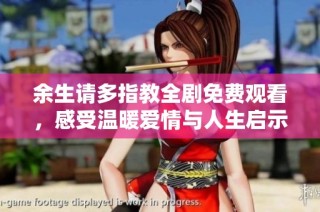 余生请多指教全剧免费观看，感受温暖爱情与人生启示