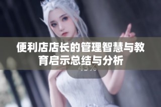 便利店店长的管理智慧与教育启示总结与分析